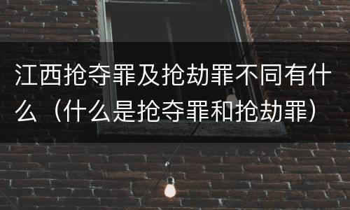 江西抢夺罪及抢劫罪不同有什么（什么是抢夺罪和抢劫罪）