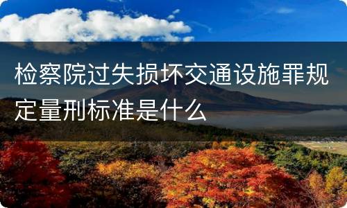 检察院过失损坏交通设施罪规定量刑标准是什么