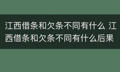 江西借条和欠条不同有什么 江西借条和欠条不同有什么后果