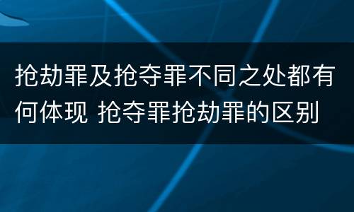 抢劫罪及抢夺罪不同之处都有何体现 抢夺罪抢劫罪的区别