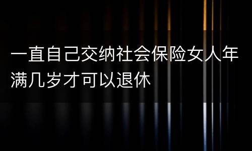 一直自己交纳社会保险女人年满几岁才可以退休