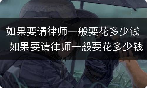 如果要请律师一般要花多少钱 如果要请律师一般要花多少钱呢