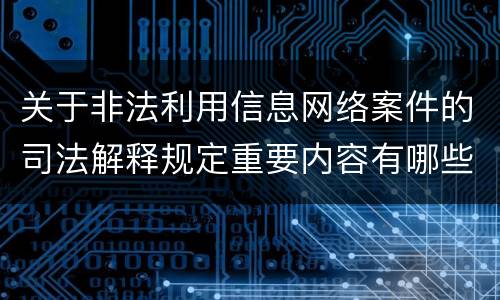 关于非法利用信息网络案件的司法解释规定重要内容有哪些
