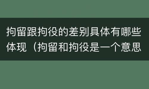 拘留跟拘役的差别具体有哪些体现（拘留和拘役是一个意思吗?）