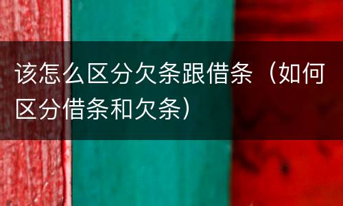 该怎么区分欠条跟借条（如何区分借条和欠条）