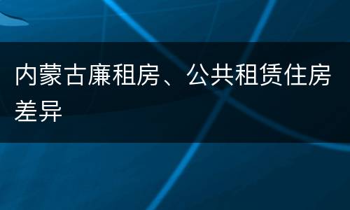 内蒙古廉租房、公共租赁住房差异