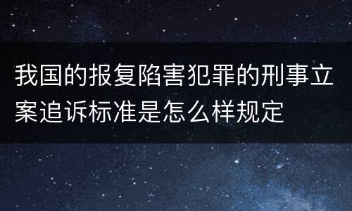我国的报复陷害犯罪的刑事立案追诉标准是怎么样规定