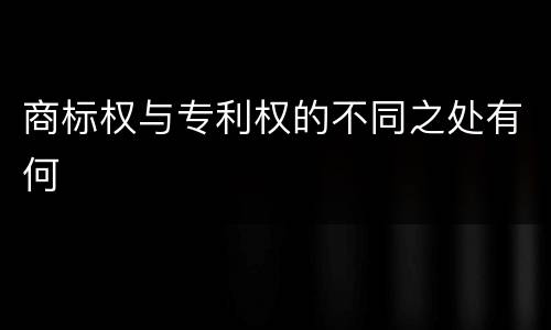 商标权与专利权的不同之处有何