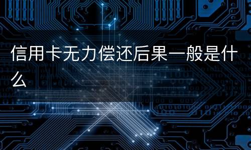 信用卡无力偿还后果一般是什么