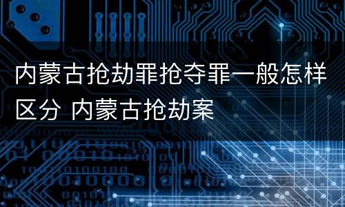 内蒙古抢劫罪抢夺罪一般怎样区分 内蒙古抢劫案