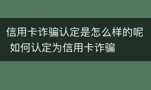 信用卡诈骗认定是怎么样的呢 如何认定为信用卡诈骗