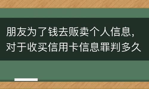 朋友为了钱去贩卖个人信息，对于收买信用卡信息罪判多久