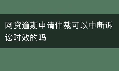 网贷逾期申请仲裁可以中断诉讼时效的吗