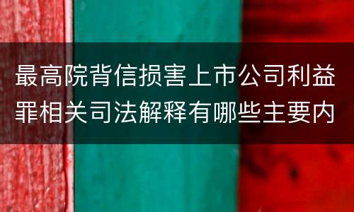 最高院背信损害上市公司利益罪相关司法解释有哪些主要内容