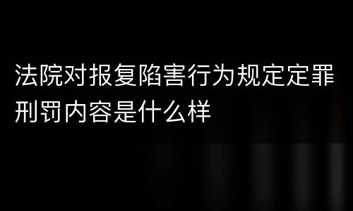 法院对报复陷害行为规定定罪刑罚内容是什么样