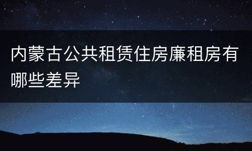 内蒙古公共租赁住房廉租房有哪些差异