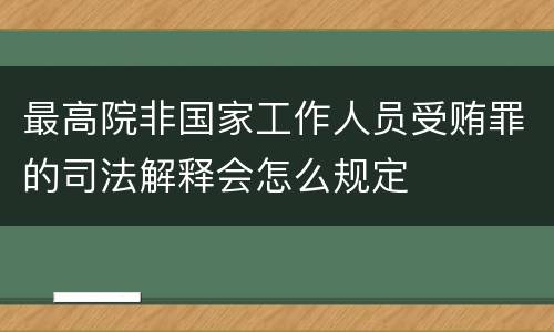 最高院非国家工作人员受贿罪的司法解释会怎么规定