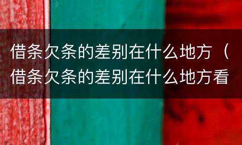 借条欠条的差别在什么地方（借条欠条的差别在什么地方看）