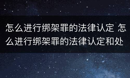 怎么进行绑架罪的法律认定 怎么进行绑架罪的法律认定和处罚