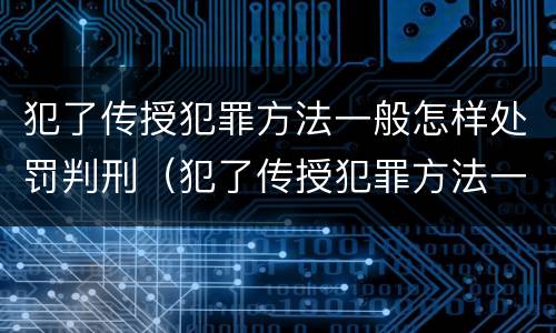 犯了传授犯罪方法一般怎样处罚判刑（犯了传授犯罪方法一般怎样处罚判刑人员）