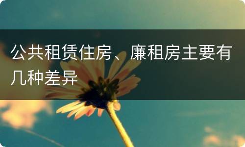 公共租赁住房、廉租房主要有几种差异