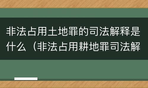 非法占用土地罪的司法解释是什么（非法占用耕地罪司法解释）