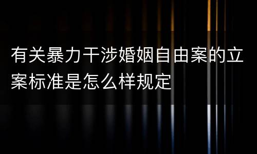 有关暴力干涉婚姻自由案的立案标准是怎么样规定