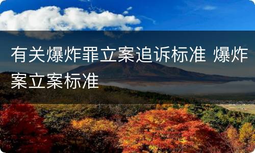 有关爆炸罪立案追诉标准 爆炸案立案标准