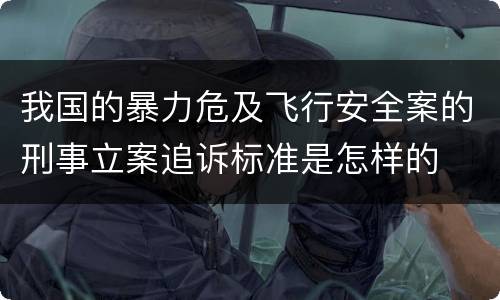 我国的暴力危及飞行安全案的刑事立案追诉标准是怎样的