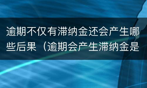 逾期不仅有滞纳金还会产生哪些后果（逾期会产生滞纳金是什么意思）