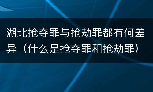 湖北抢夺罪与抢劫罪都有何差异（什么是抢夺罪和抢劫罪）