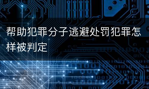 帮助犯罪分子逃避处罚犯罪怎样被判定