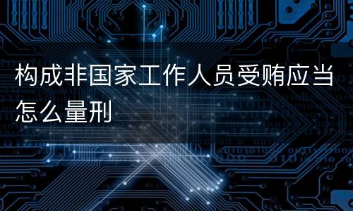 构成非国家工作人员受贿应当怎么量刑
