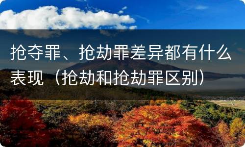 抢夺罪、抢劫罪差异都有什么表现（抢劫和抢劫罪区别）
