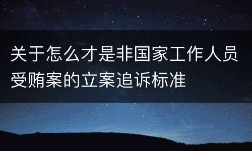 关于怎么才是非国家工作人员受贿案的立案追诉标准
