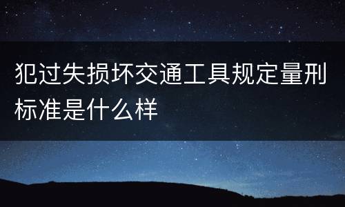 犯过失损坏交通工具规定量刑标准是什么样