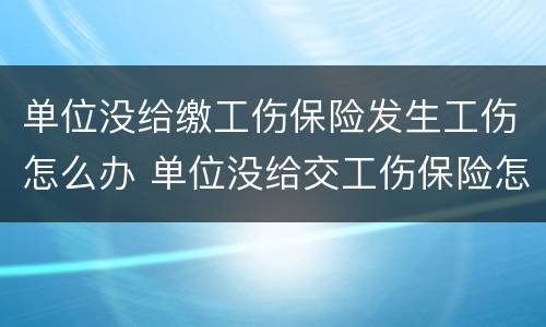 单位没给缴工伤保险发生工伤怎么办 单位没给交工伤保险怎么办