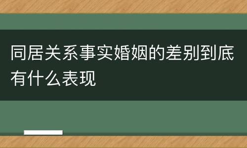 同居关系事实婚姻的差别到底有什么表现