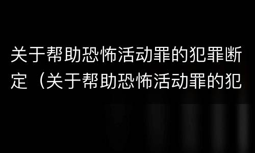 关于帮助恐怖活动罪的犯罪断定（关于帮助恐怖活动罪的犯罪断定的规定）