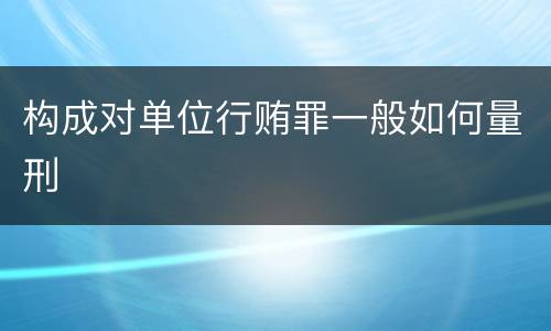 构成对单位行贿罪一般如何量刑