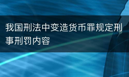 我国刑法中变造货币罪规定刑事刑罚内容