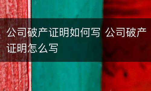 公司破产证明如何写 公司破产证明怎么写