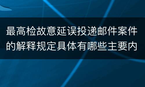 最高检故意延误投递邮件案件的解释规定具体有哪些主要内容