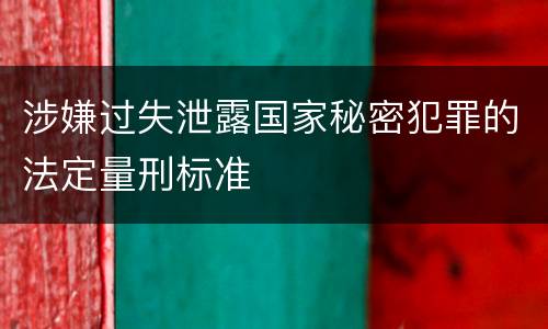 涉嫌过失泄露国家秘密犯罪的法定量刑标准