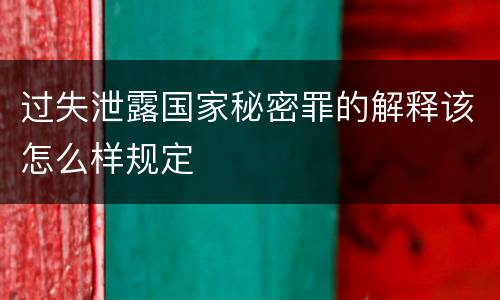 过失泄露国家秘密罪的解释该怎么样规定