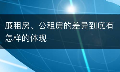 廉租房、公租房的差异到底有怎样的体现