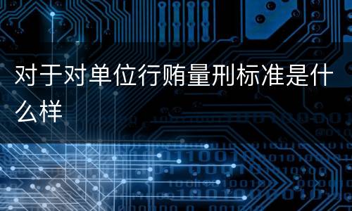 对于对单位行贿量刑标准是什么样