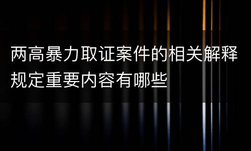 两高暴力取证案件的相关解释规定重要内容有哪些