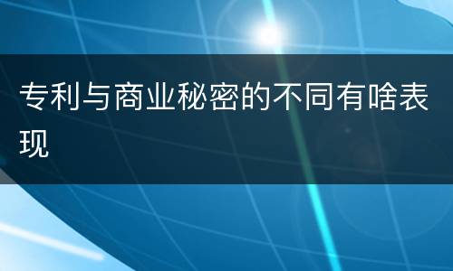专利与商业秘密的不同有啥表现