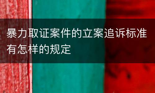 暴力取证案件的立案追诉标准有怎样的规定